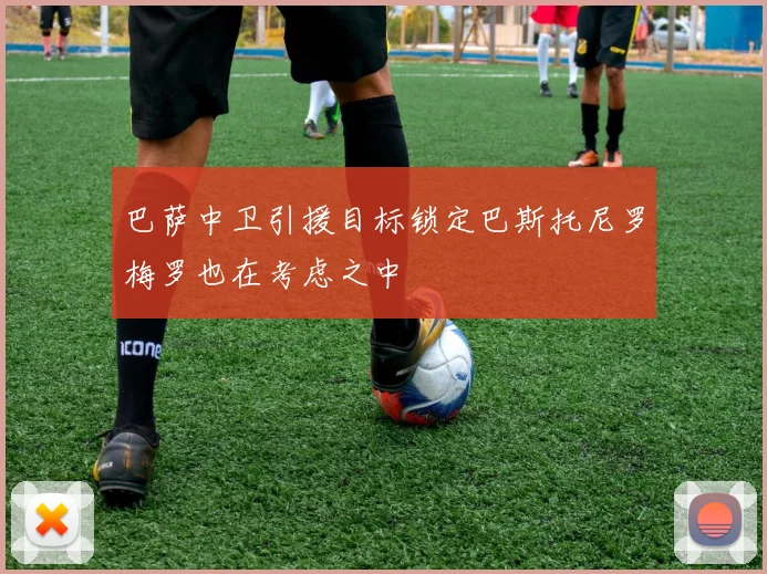 巴萨中卫引援目标锁定巴斯托尼罗梅罗也在考虑之中