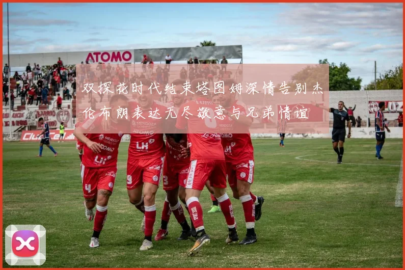 双探花时代结束塔图姆深情告别杰伦布朗表达无尽敬意与兄弟情谊