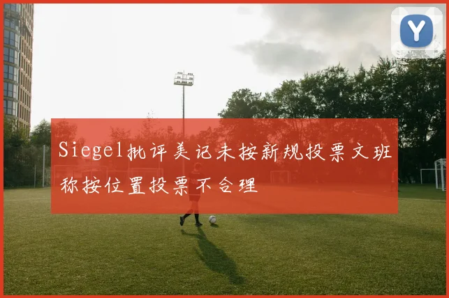 Siegel批评美记未按新规投票文班称按位置投票不合理