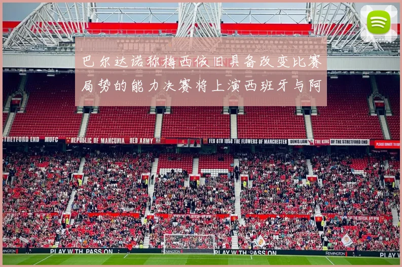 巴尔达诺称梅西依旧具备改变比赛局势的能力决赛将上演西班牙与阿根廷的对决