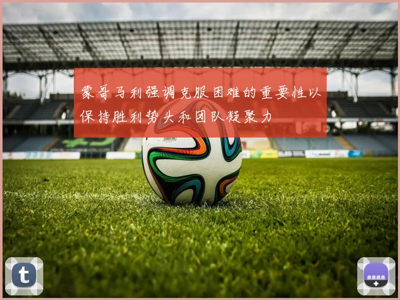 蒙哥马利强调克服困难的重要性以保持胜利势头和团队凝聚力