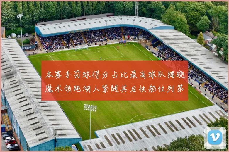 本赛季罚球得分占比最高球队揭晓魔术领跑湖人紧随其后快船位列第四