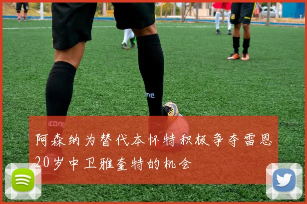 阿森纳为替代本怀特积极争夺雷恩20岁中卫雅奎特的机会